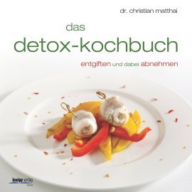 Das Detox-Kochbuch von Dr. Christian Matthai Das Detox-Kochbuch von Dr. Christian Matthai